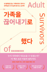 가족을 끊어내기로 했다 - 내 발목을 잡는 가족에게서 벗어나 죄책감과 수치심에 맞서는 심리학