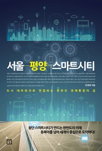 서울 평양 스마트시티 - 도시 네트워크로 연결되는 한반도 경제통합의 길